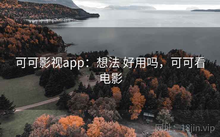可可影视app:想法 好用吗,可可看电影 可可影视app:想法 好用吗,可可看电影
