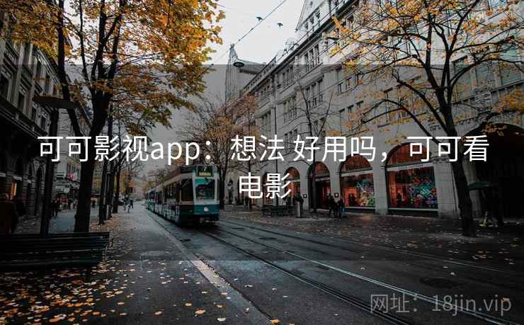 可可影视app：想法 好用吗，可可看电影