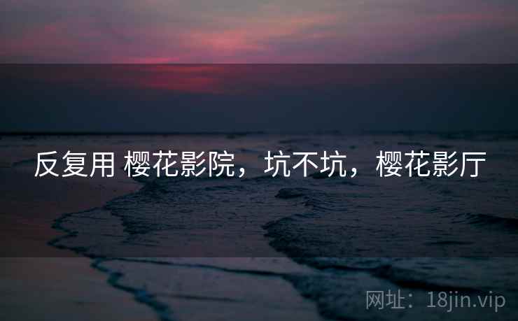 反复用 樱花影院，坑不坑，樱花影厅