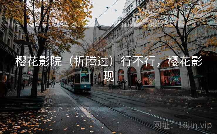 樱花影院（折腾过）行不行，樱花影现