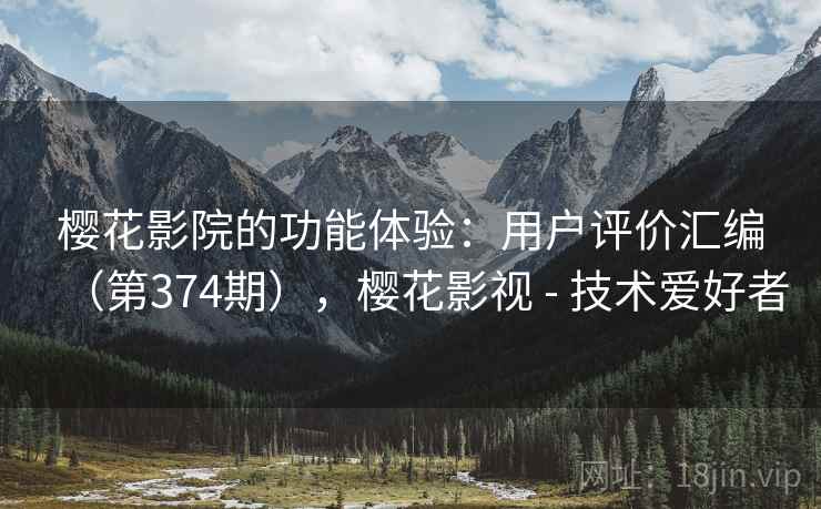 樱花影院的功能体验:用户评价汇编(第374期),樱花影视 - 技术爱好者 樱花影院的功能体验:用户评价汇编(第374期),樱花影视 - 技术爱好者