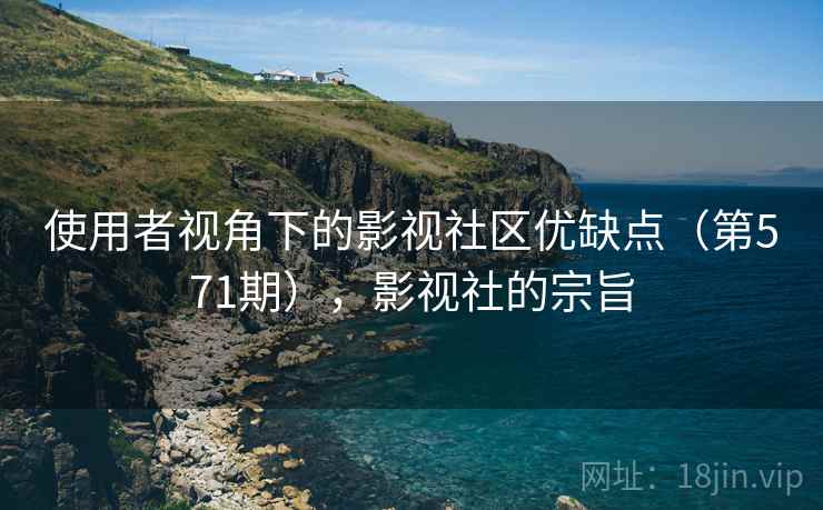 使用者视角下的影视社区优缺点（第571期），影视社的宗旨
