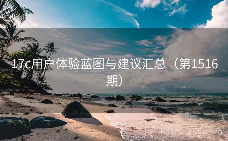 17c用户体验蓝图与建议汇总(第1516期) 17c用户体验蓝图与建议汇总(第1516期)