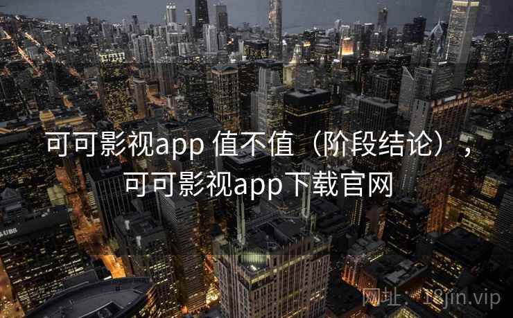 可可影视app 值不值（阶段结论），可可影视app下载官网
