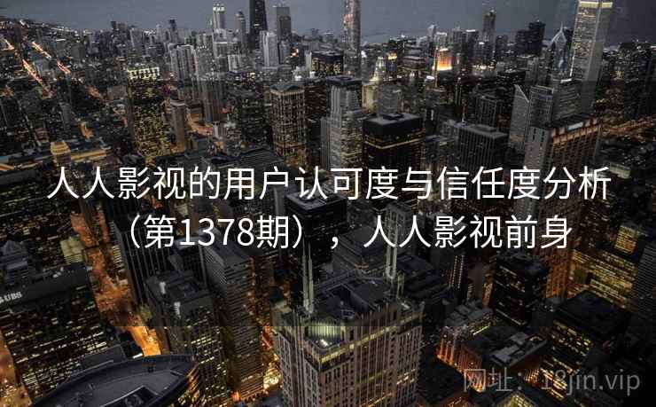 人人影视的用户认可度与信任度分析（第1378期），人人影视前身