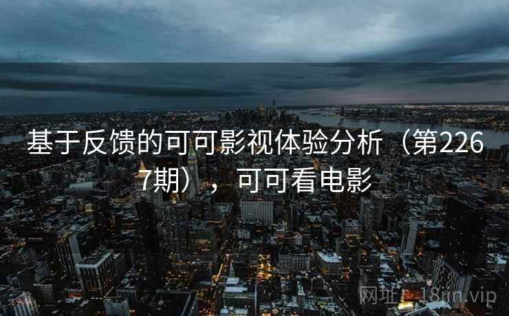 基于反馈的可可影视体验分析（第2267期），可可看电影