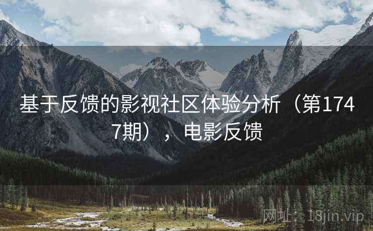 基于反馈的影视社区体验分析(第1747期),电影反馈 基于反馈的影视社区体验分析(第1747期),电影反馈