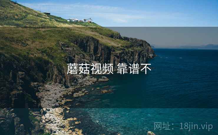 蘑菇视频 靠谱不