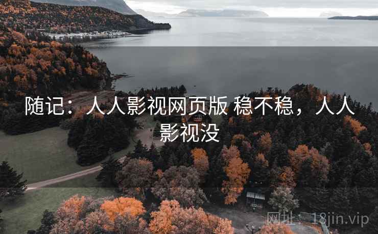 随记：人人影视网页版 稳不稳，人人影视没
