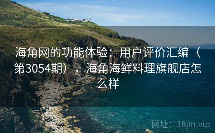 海角网的功能体验:用户评价汇编(第3054期),海角海鲜料理旗舰店怎么样 海角网的功能体验:用户评价汇编(第3054期),海角海鲜料理旗舰店怎么样
