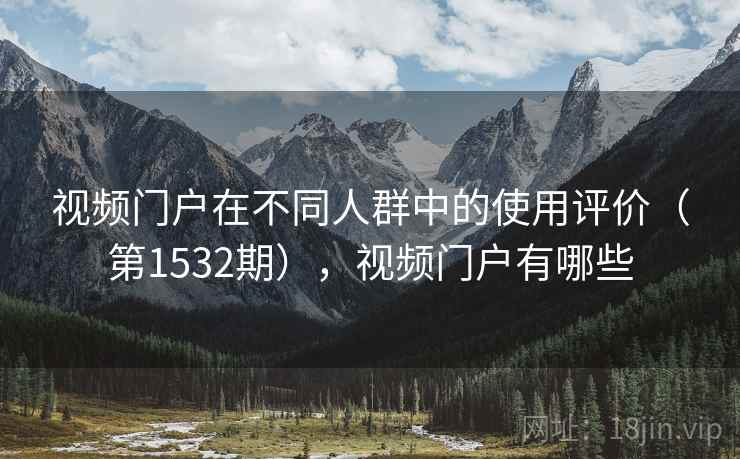 视频门户在不同人群中的使用评价(第1532期),视频门户有哪些 视频门户在不同人群中的使用评价(第1532期),视频门户有哪些