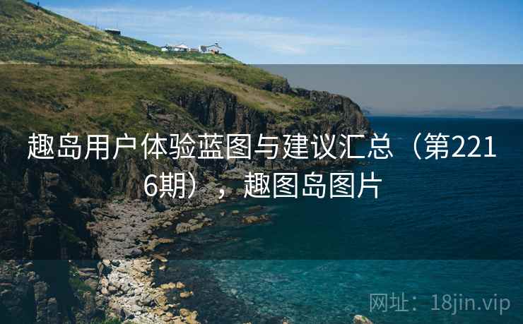 趣岛用户体验蓝图与建议汇总（第2216期），趣图岛图片
