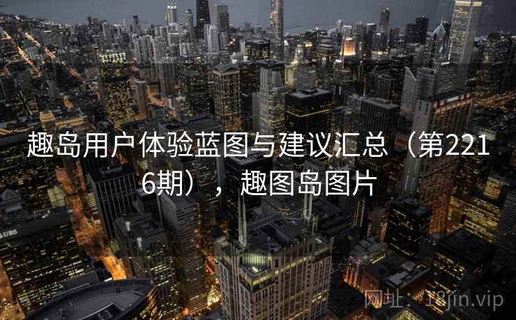 趣岛用户体验蓝图与建议汇总(第2216期),趣图岛图片 趣岛用户体验蓝图与建议汇总(第2216期),趣图岛图片