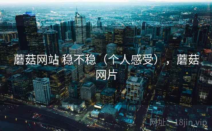 蘑菇网站 稳不稳（个人感受），蘑菇网片