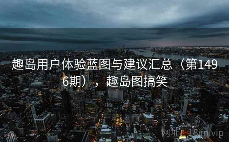 趣岛用户体验蓝图与建议汇总(第1496期),趣岛图搞笑 趣岛用户体验蓝图与建议汇总(第1496期),趣岛图搞笑