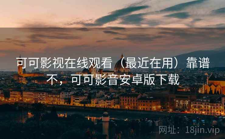 可可影视在线观看(最近在用)靠谱不,可可影音安卓版下载 可可影视在线观看(最近在用)靠谱不,可可影音安卓版下载