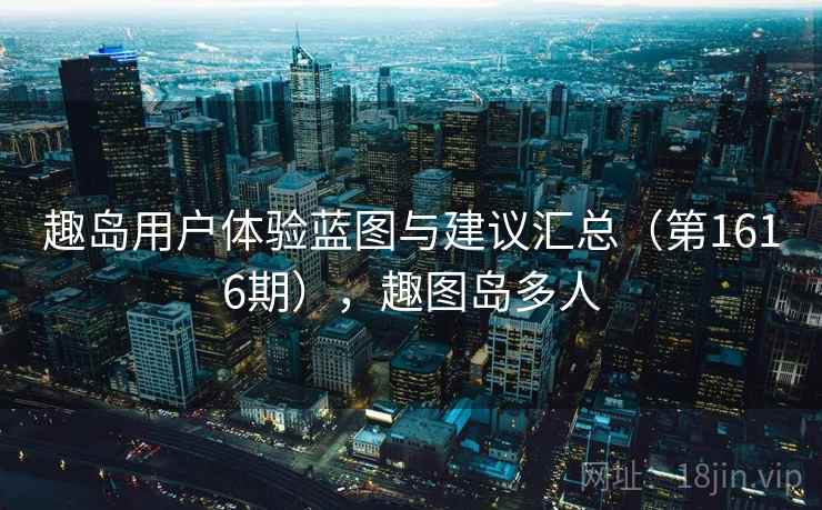 趣岛用户体验蓝图与建议汇总（第1616期），趣图岛多人