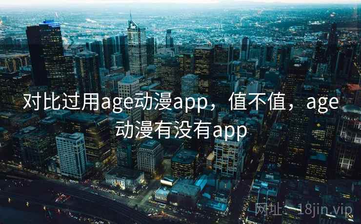 对比过用age动漫app，值不值，age动漫有没有app
