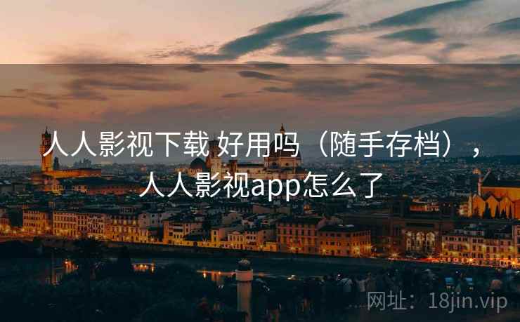 人人影视下载 好用吗(随手存档),人人影视app怎么了 人人影视下载 好用吗(随手存档),人人影视app怎么了