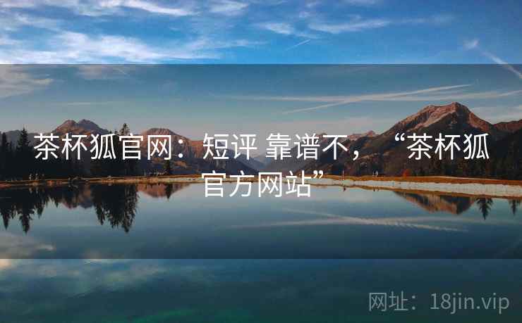 茶杯狐官网：短评 靠谱不，“茶杯狐官方网站”