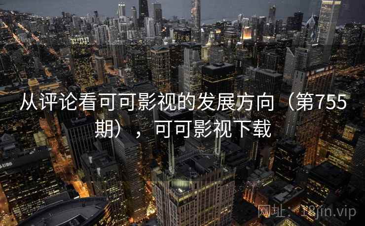 从评论看可可影视的发展方向(第755期),可可影视下载 从评论看可可影视的发展方向(第755期),可可影视下载
