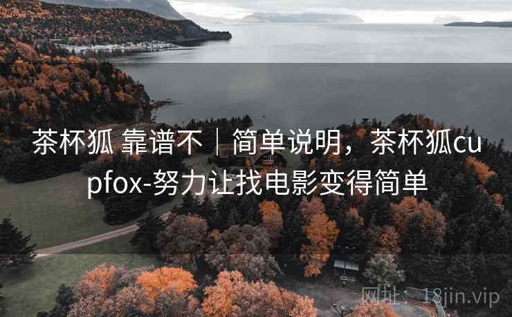 茶杯狐 靠谱不|简单说明,茶杯狐cupfox-努力让找电影变得简单 茶杯狐 靠谱不|简单说明,茶杯狐cupfox-努力让找电影变得简单