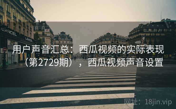 用户声音汇总：西瓜视频的实际表现（第2729期），西瓜视频声音设置