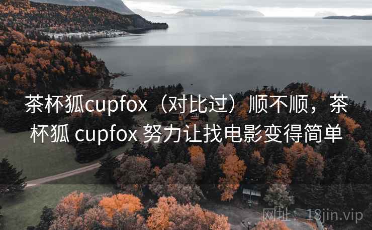 茶杯狐cupfox(对比过)顺不顺,茶杯狐 cupfox 努力让找电影变得简单 茶杯狐cupfox(对比过)顺不顺,茶杯狐 cupfox 努力让找电影变得简单