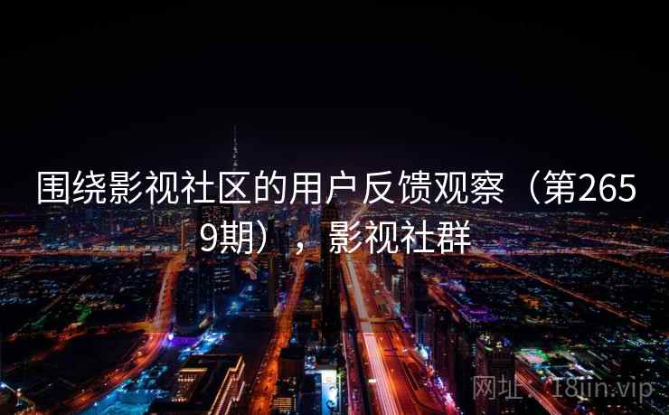 围绕影视社区的用户反馈观察（第2659期），影视社群