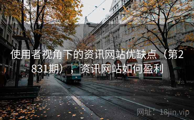 使用者视角下的资讯网站优缺点(第2831期),资讯网站如何盈利 使用者视角下的资讯网站优缺点(第2831期),资讯网站如何盈利
