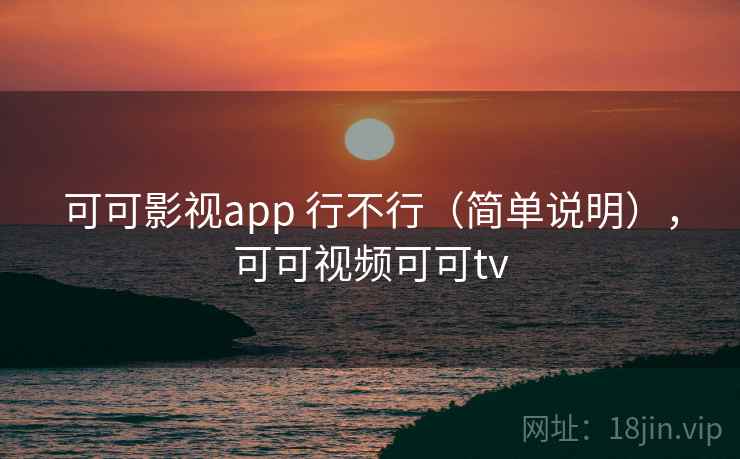 可可影视app 行不行（简单说明），可可视频可可tv