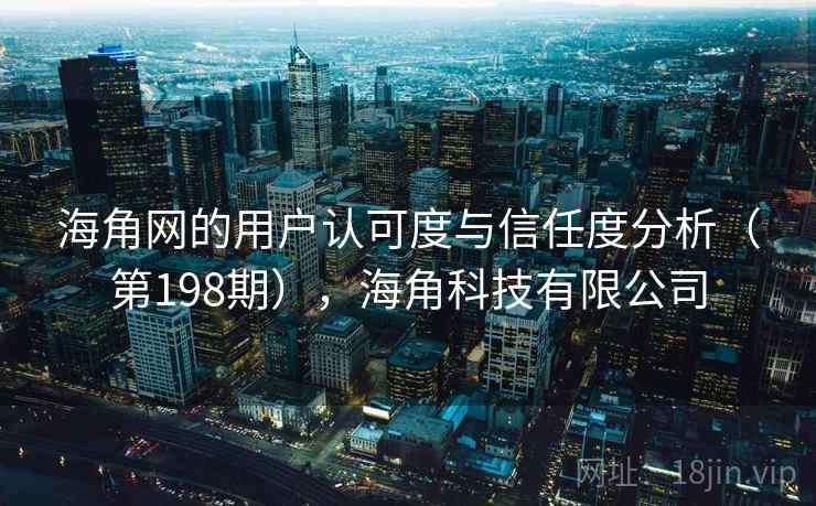 海角网的用户认可度与信任度分析(第198期),海角科技有限公司 海角网的用户认可度与信任度分析(第198期),海角科技有限公司