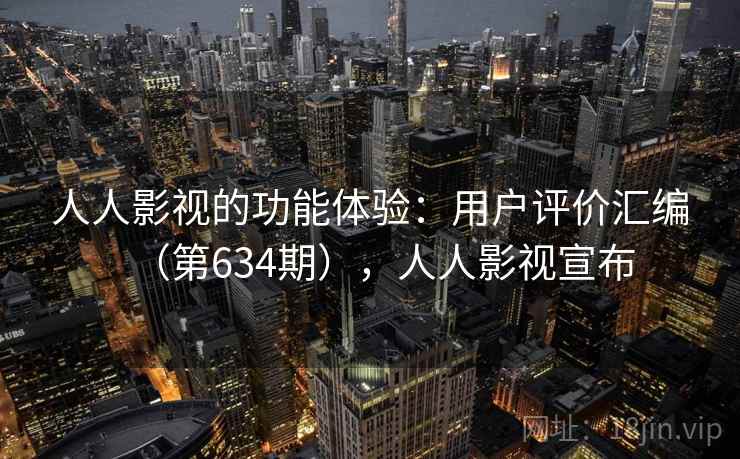 人人影视的功能体验：用户评价汇编（第634期），人人影视宣布