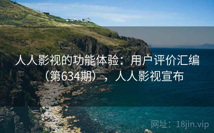 人人影视的功能体验：用户评价汇编（第634期），人人影视宣布