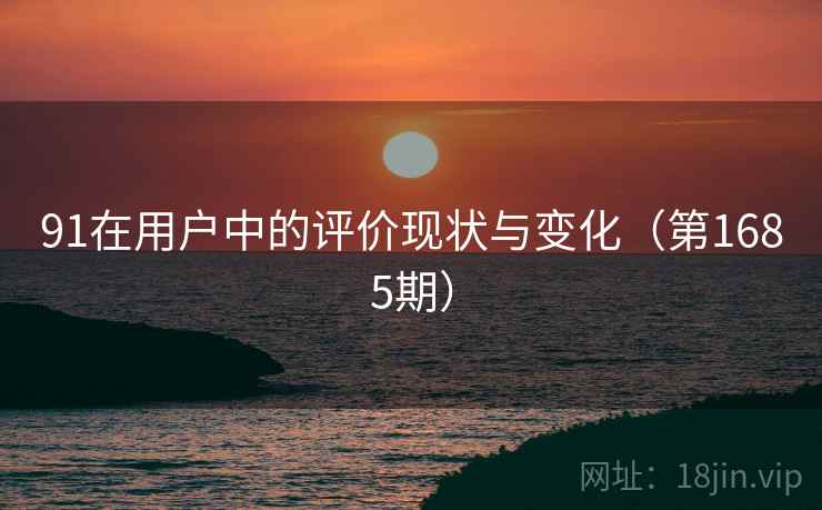 91在用户中的评价现状与变化(第1685期) 91在用户中的评价现状与变化(第1685期)