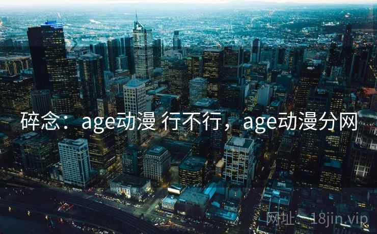 碎念：age动漫 行不行，age动漫分网
