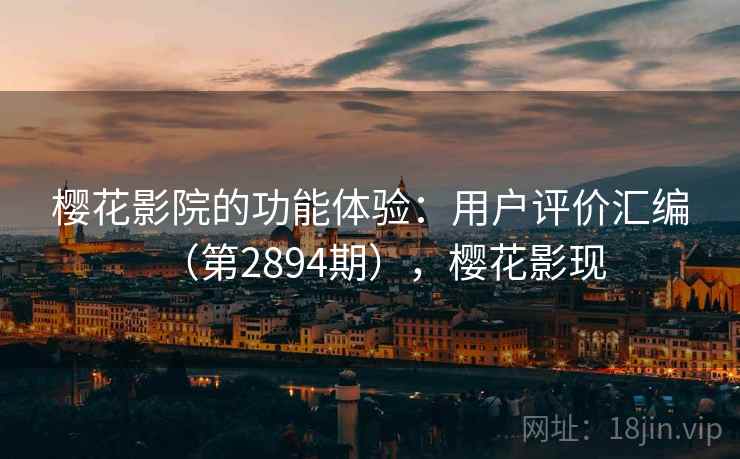 樱花影院的功能体验：用户评价汇编（第2894期），樱花影现