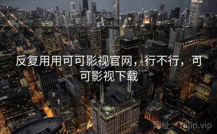 反复用用可可影视官网，行不行，可可影视下载