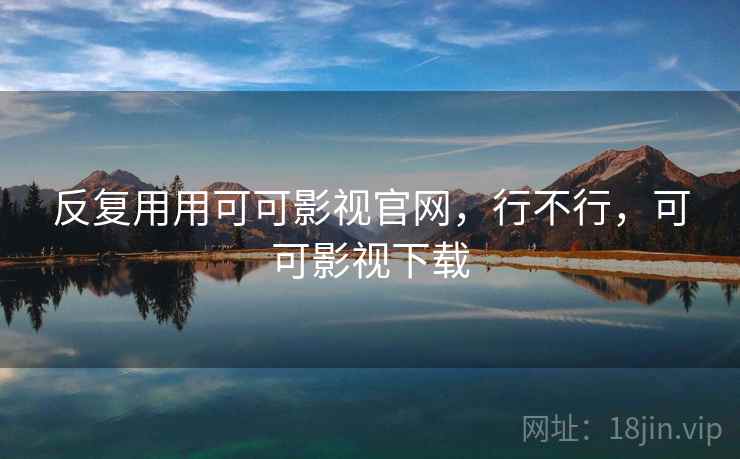 反复用用可可影视官网，行不行，可可影视下载