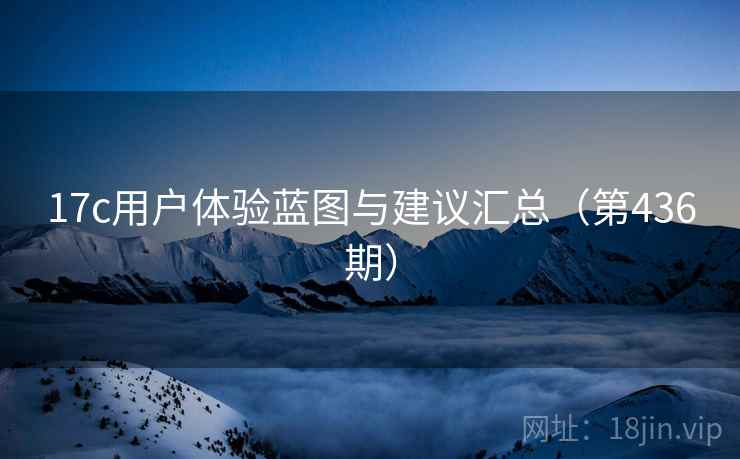 17c用户体验蓝图与建议汇总（第436期）