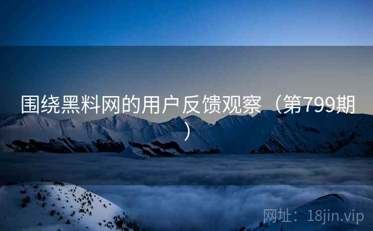 围绕黑料网的用户反馈观察(第799期) 围绕黑料网的用户反馈观察(第799期)