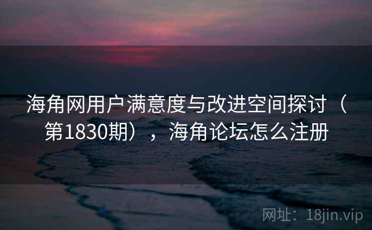 海角网用户满意度与改进空间探讨(第1830期),海角论坛怎么注册 海角网用户满意度与改进空间探讨(第1830期),海角论坛怎么注册