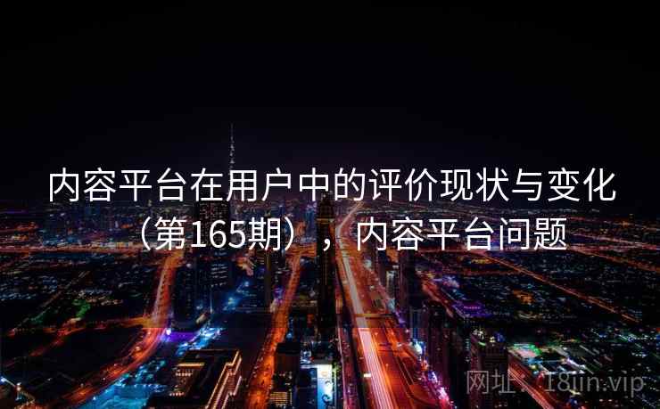 内容平台在用户中的评价现状与变化(第165期),内容平台问题 内容平台在用户中的评价现状与变化(第165期),内容平台问题