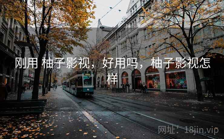 刚用 柚子影视,好用吗,柚子影视怎样 刚用 柚子影视,好用吗,柚子影视怎样