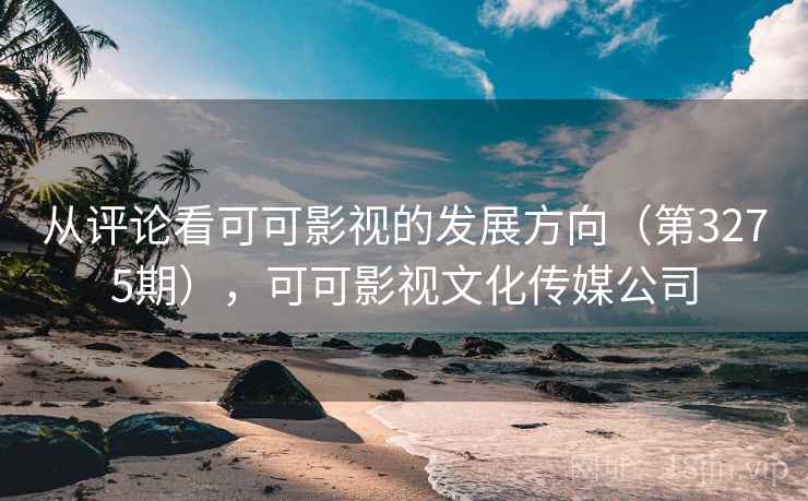 从评论看可可影视的发展方向(第3275期),可可影视文化传媒公司 从评论看可可影视的发展方向(第3275期),可可影视文化传媒公司